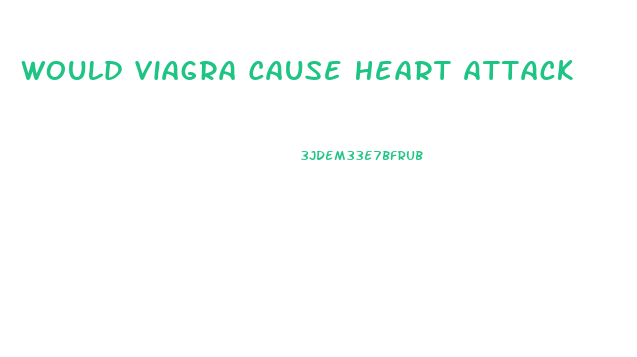 Would Viagra Cause Heart Attack