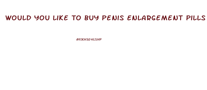 Would You Like To Buy Penis Enlargement Pills