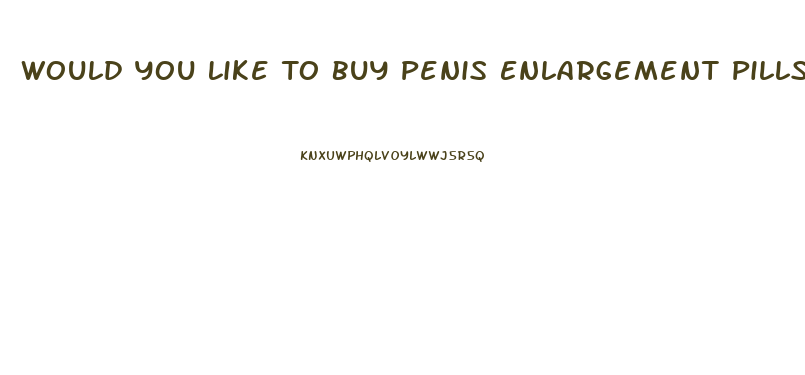 Would You Like To Buy Penis Enlargement Pills