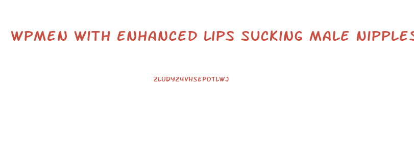 Wpmen With Enhanced Lips Sucking Male Nipples Ffm