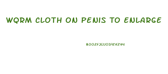 Wqrm Cloth On Penis To Enlarge