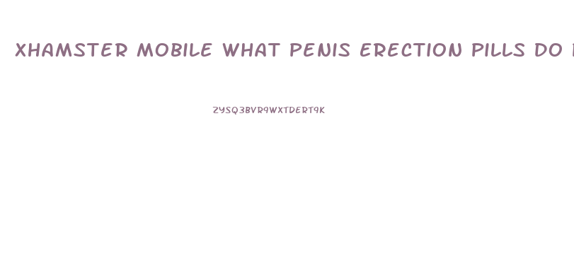 Xhamster Mobile What Penis Erection Pills Do Pornstars Use All Natural