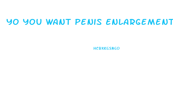 Yo You Want Penis Enlargement Pills