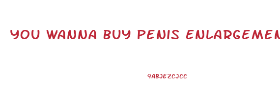 You Wanna Buy Penis Enlargement Pills Meme