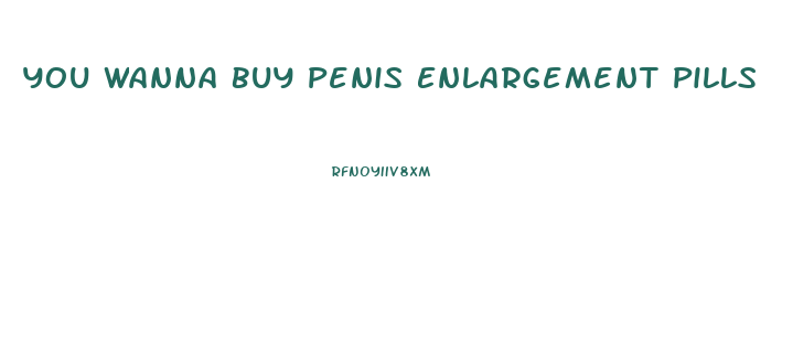 You Wanna Buy Penis Enlargement Pills