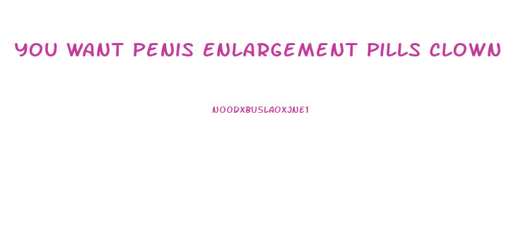You Want Penis Enlargement Pills Clown