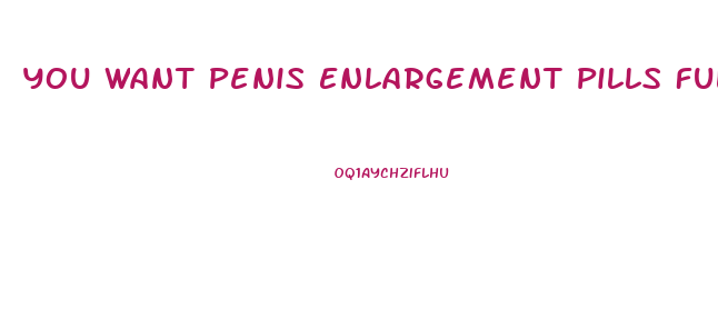 You Want Penis Enlargement Pills Full Video