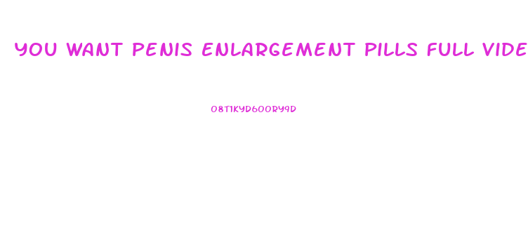 You Want Penis Enlargement Pills Full Video