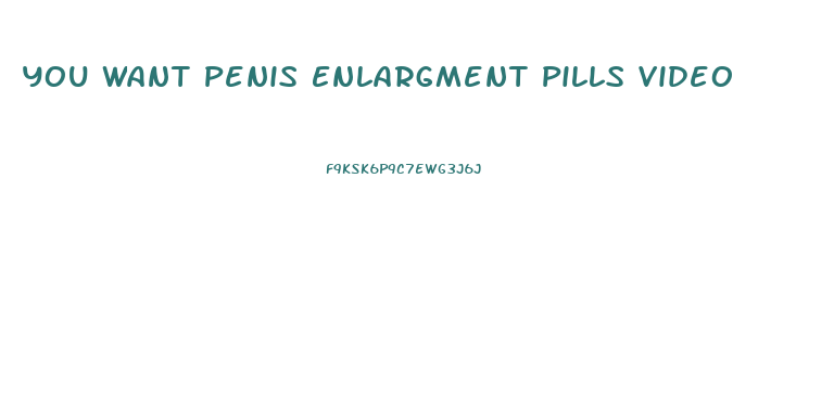 You Want Penis Enlargment Pills Video