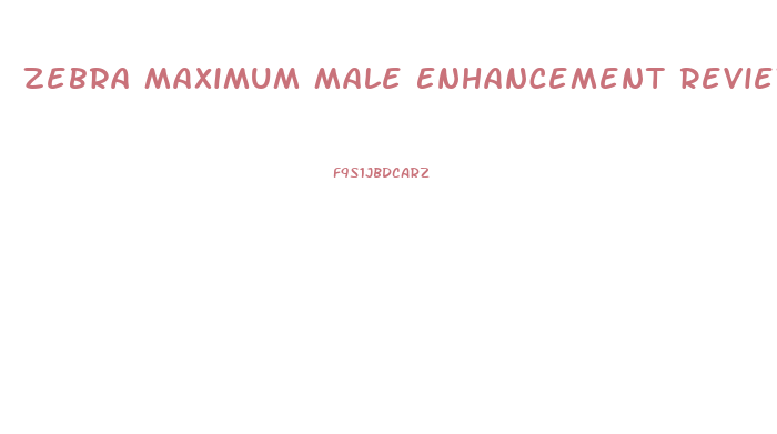 Zebra Maximum Male Enhancement Reviews