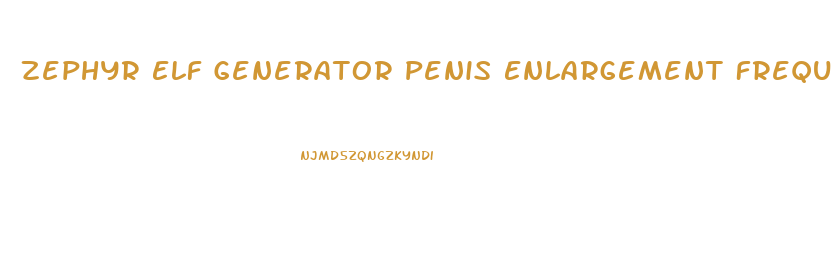 Zephyr Elf Generator Penis Enlargement Frequencies
