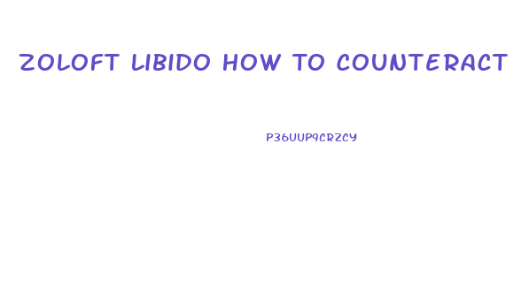 Zoloft Libido How To Counteract