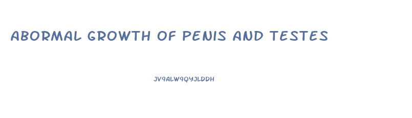 abormal growth of penis and testes