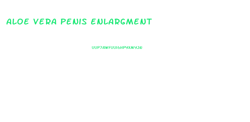 aloe vera penis enlargment