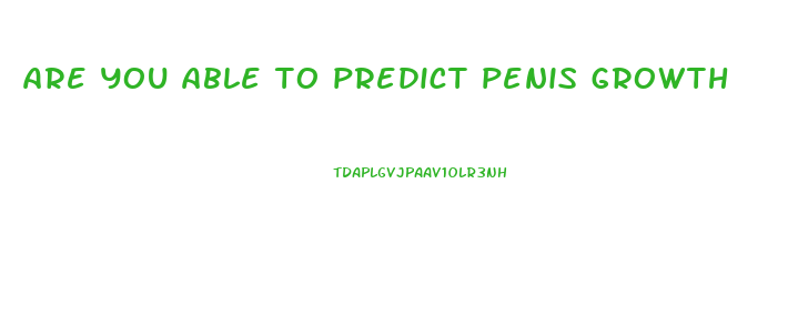 are you able to predict penis growth