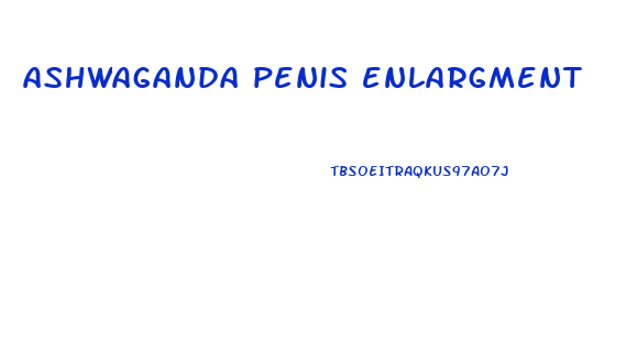 ashwaganda penis enlargment