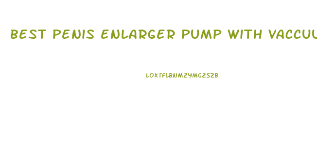 best penis enlarger pump with vaccuum limiter