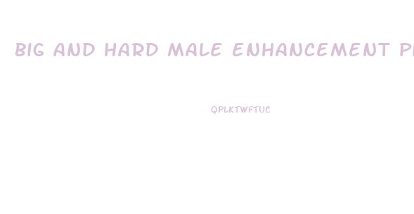 big and hard male enhancement pill