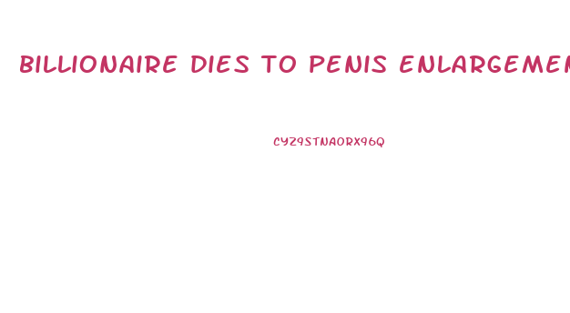 billionaire dies to penis enlargement