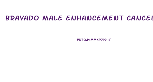 bravado male enhancement cancellation