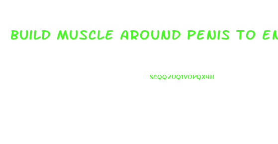 build muscle around penis to enlarge