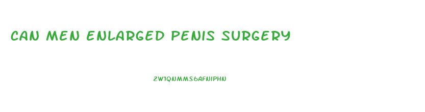 can men enlarged penis surgery