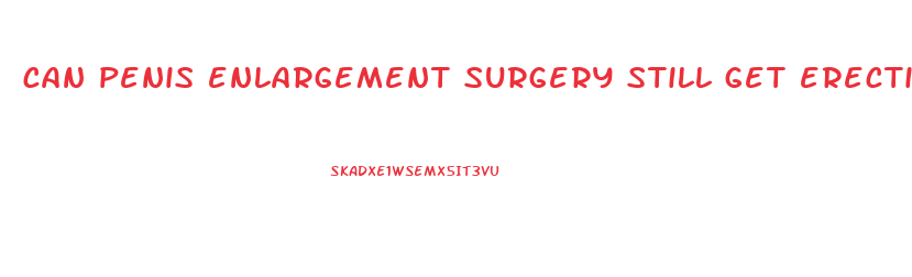 can penis enlargement surgery still get erection