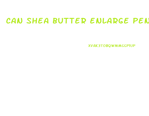 can shea butter enlarge penis