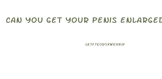 can you get your penis enlarged