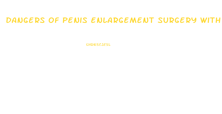 dangers of penis enlargement surgery with silicone