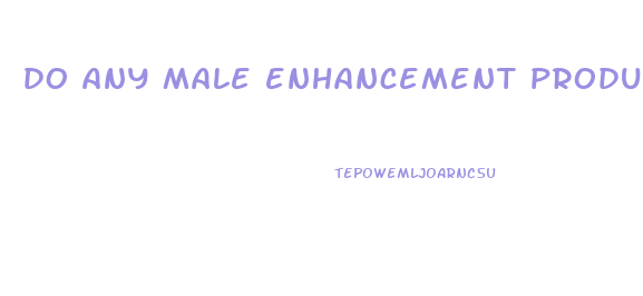 do any male enhancement products work