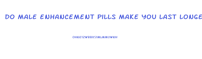 do male enhancement pills make you last longer