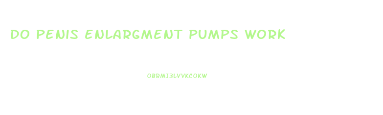 do penis enlargment pumps work