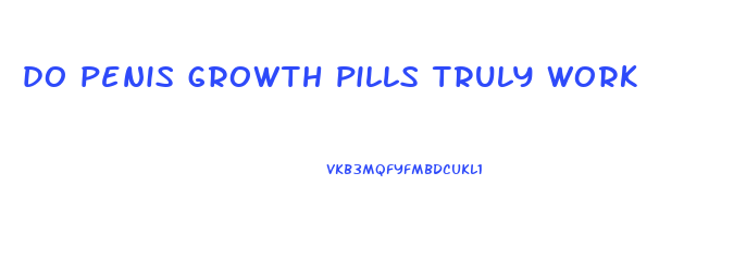 do penis growth pills truly work