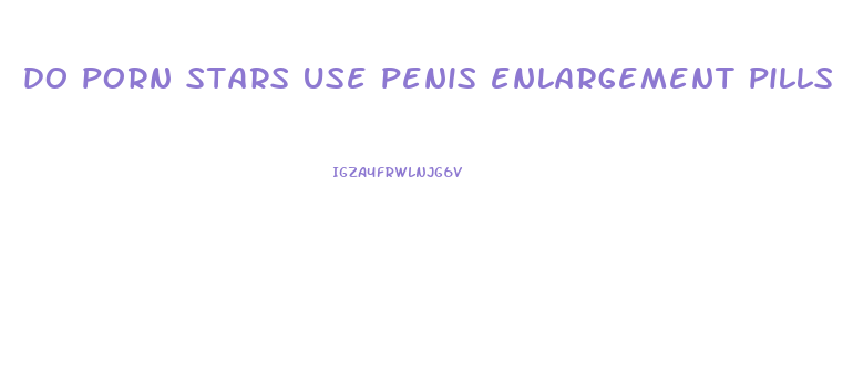 do porn stars use penis enlargement pills