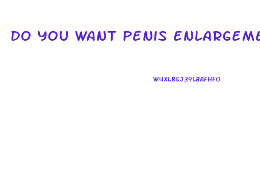 do you want penis enlargement pills