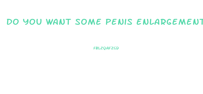 do you want some penis enlargement pills