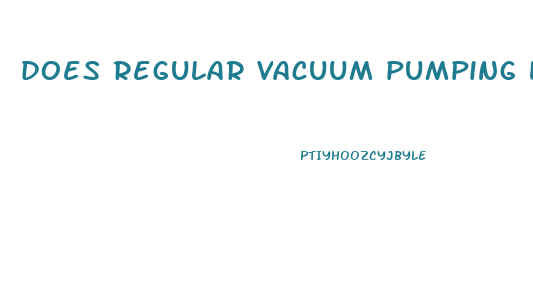 does regular vacuum pumping lead to penis enlargement over time