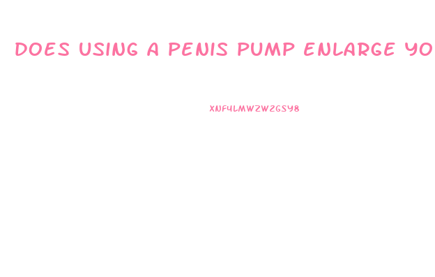 does using a penis pump enlarge your penis