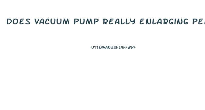 does vacuum pump really enlarging penis