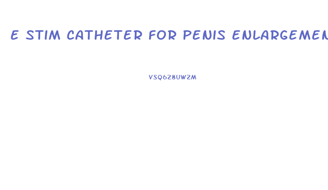 e stim catheter for penis enlargement