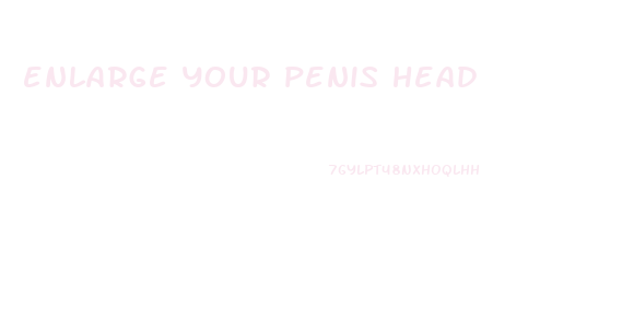 enlarge your penis head