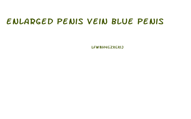 enlarged penis vein blue penis