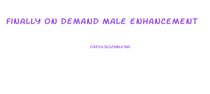 finally on demand male enhancement