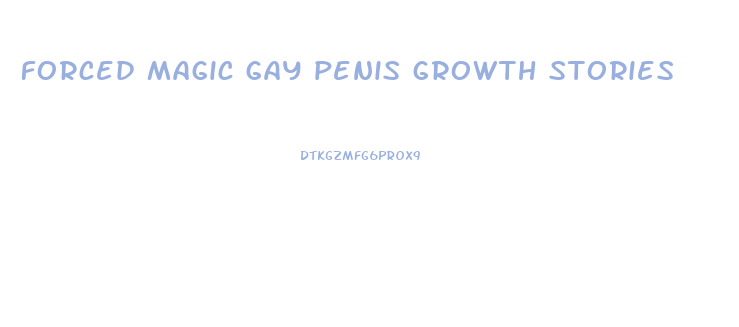 forced magic gay penis growth stories