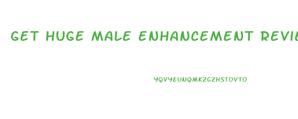 get huge male enhancement reviews