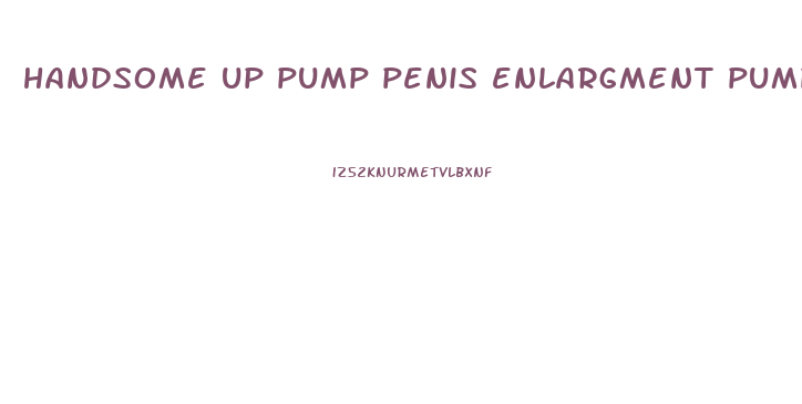 handsome up pump penis enlargment pump