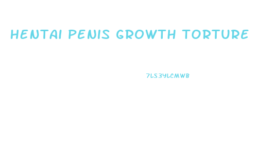 hentai penis growth torture