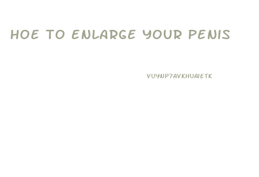 hoe to enlarge your penis