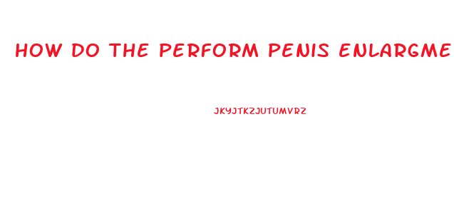 how do the perform penis enlargment surgery